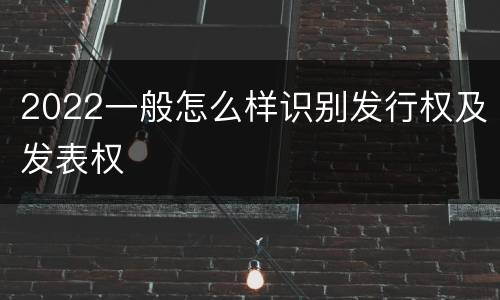 2022一般怎么样识别发行权及发表权