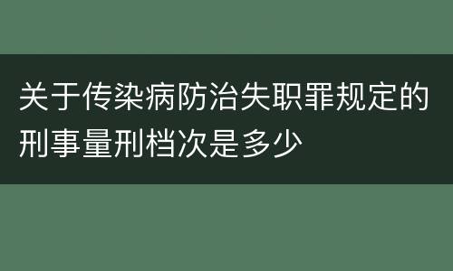 关于传染病防治失职罪规定的刑事量刑档次是多少