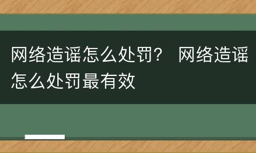网络造谣怎么处罚？ 网络造谣怎么处罚最有效