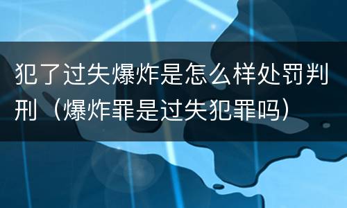 犯了过失爆炸是怎么样处罚判刑（爆炸罪是过失犯罪吗）