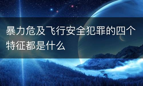 暴力危及飞行安全犯罪的四个特征都是什么