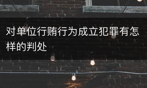 对单位行贿行为成立犯罪有怎样的判处