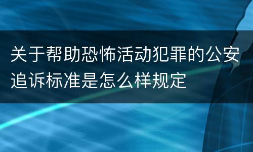 关于帮助恐怖活动犯罪的公安追诉标准是怎么样规定