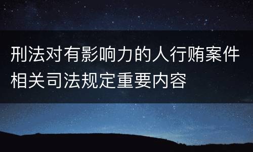 刑法对有影响力的人行贿案件相关司法规定重要内容