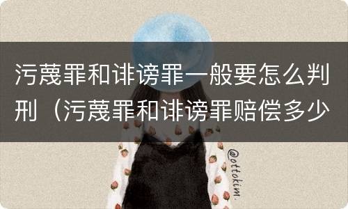 污蔑罪和诽谤罪一般要怎么判刑（污蔑罪和诽谤罪赔偿多少）
