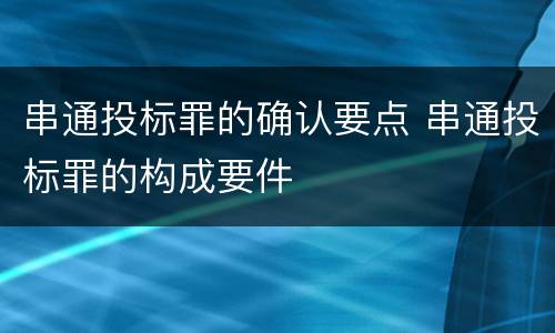 串通投标罪的确认要点 串通投标罪的构成要件