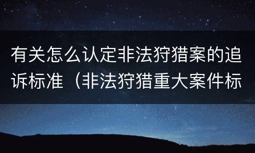 有关怎么认定非法狩猎案的追诉标准（非法狩猎重大案件标准）
