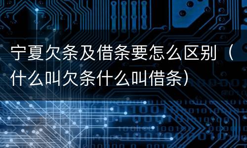 宁夏欠条及借条要怎么区别（什么叫欠条什么叫借条）