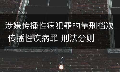 涉嫌传播性病犯罪的量刑档次 传播性疾病罪 刑法分则