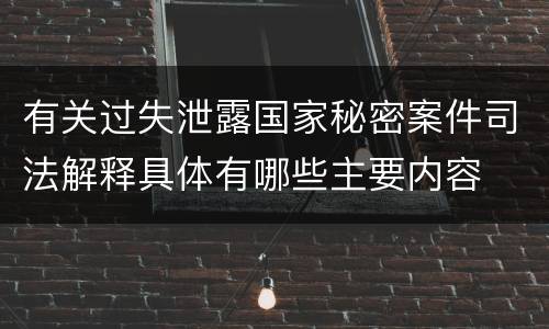 有关过失泄露国家秘密案件司法解释具体有哪些主要内容