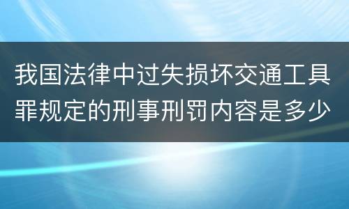 我国法律中过失损坏交通工具罪规定的刑事刑罚内容是多少