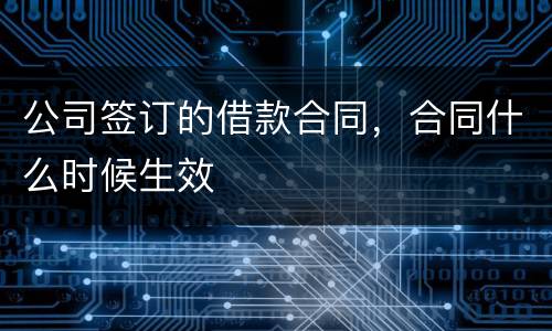 公司签订的借款合同，合同什么时候生效