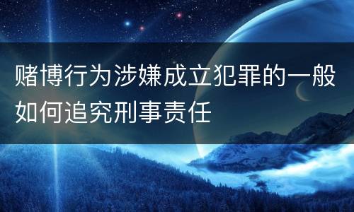 赌博行为涉嫌成立犯罪的一般如何追究刑事责任