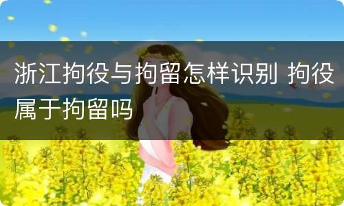浙江拘役与拘留怎样识别 拘役属于拘留吗