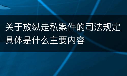 关于放纵走私案件的司法规定具体是什么主要内容