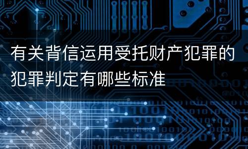 有关背信运用受托财产犯罪的犯罪判定有哪些标准