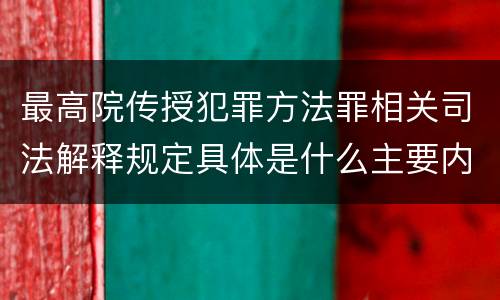 最高院传授犯罪方法罪相关司法解释规定具体是什么主要内容