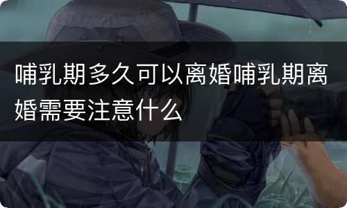 哺乳期多久可以离婚哺乳期离婚需要注意什么