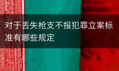 对于丢失枪支不报犯罪立案标准有哪些规定