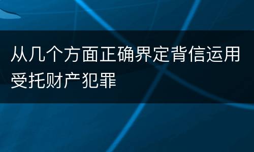 从几个方面正确界定背信运用受托财产犯罪