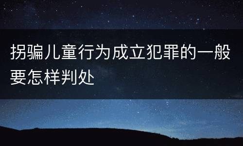 拐骗儿童行为成立犯罪的一般要怎样判处