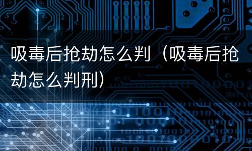 吸毒后抢劫怎么判（吸毒后抢劫怎么判刑）