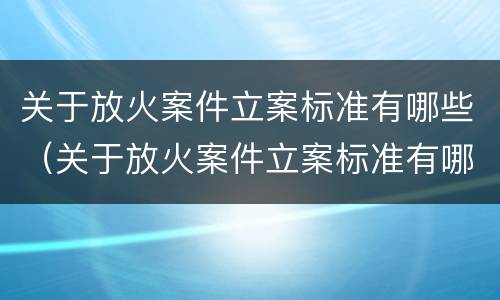 关于放火案件立案标准有哪些（关于放火案件立案标准有哪些要求）
