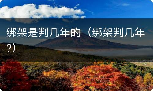 绑架是判几年的（绑架判几年?）