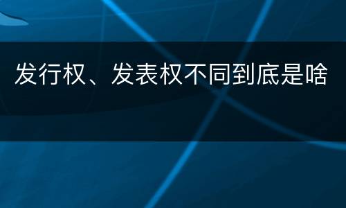 发行权、发表权不同到底是啥