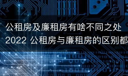 公租房及廉租房有啥不同之处2022 公租房与廉租房的区别都在此,别再搞错了!
