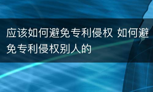 应该如何避免专利侵权 如何避免专利侵权别人的