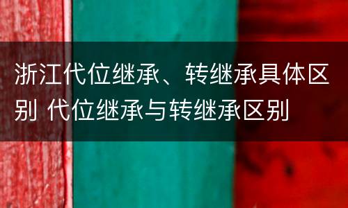 浙江代位继承、转继承具体区别 代位继承与转继承区别