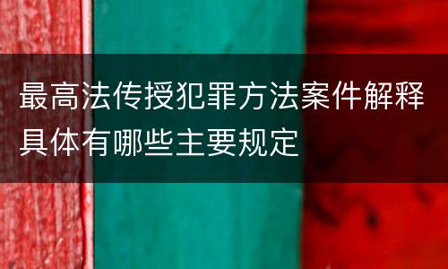最高法传授犯罪方法案件解释具体有哪些主要规定