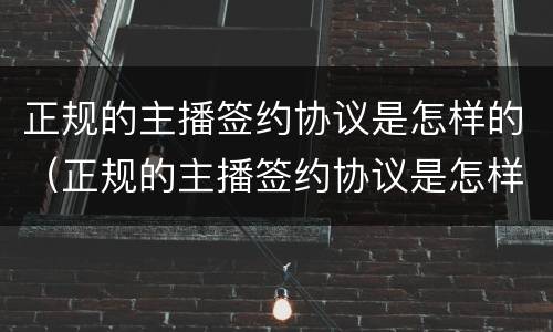 正规的主播签约协议是怎样的（正规的主播签约协议是怎样的模板）