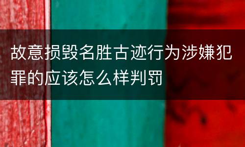故意损毁名胜古迹行为涉嫌犯罪的应该怎么样判罚