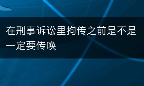 在刑事诉讼里拘传之前是不是一定要传唤