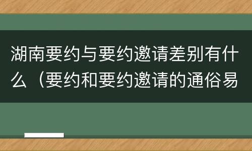 湖南要约与要约邀请差别有什么（要约和要约邀请的通俗易懂例子）