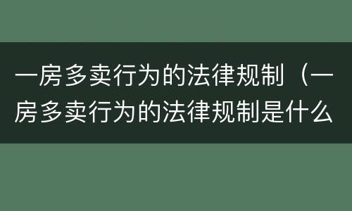 一房多卖行为的法律规制（一房多卖行为的法律规制是什么）