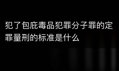 犯了包庇毒品犯罪分子罪的定罪量刑的标准是什么