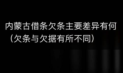 内蒙古借条欠条主要差异有何（欠条与欠据有所不同）