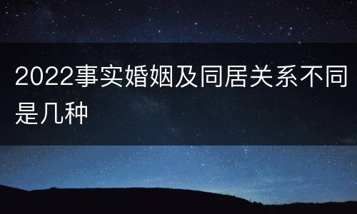 2022事实婚姻及同居关系不同是几种