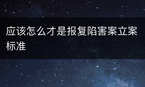 应该怎么才是报复陷害案立案标准