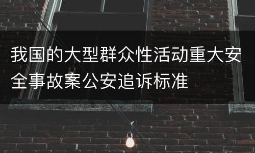 我国的大型群众性活动重大安全事故案公安追诉标准