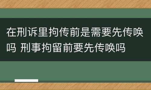 在刑诉里拘传前是需要先传唤吗 刑事拘留前要先传唤吗