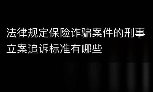 法律规定保险诈骗案件的刑事立案追诉标准有哪些