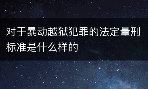 对于暴动越狱犯罪的法定量刑标准是什么样的