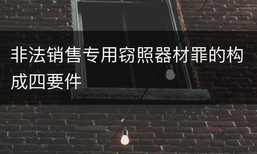 非法销售专用窃照器材罪的构成四要件
