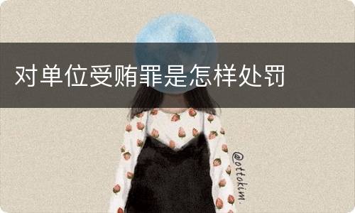 对单位受贿罪是怎样处罚