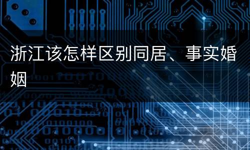浙江该怎样区别同居、事实婚姻