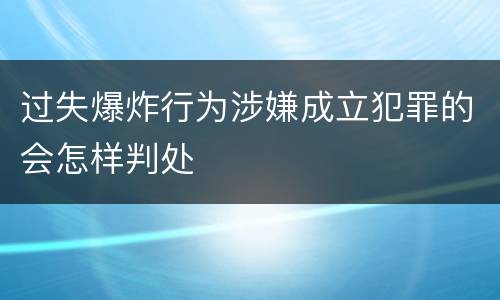 过失爆炸行为涉嫌成立犯罪的会怎样判处